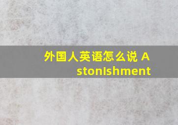 外国人英语怎么说 AstonIshment